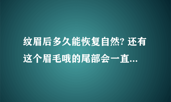 纹眉后多久能恢复自然? 还有这个眉毛哦的尾部会一直这样尖吗？ 求大师解答。