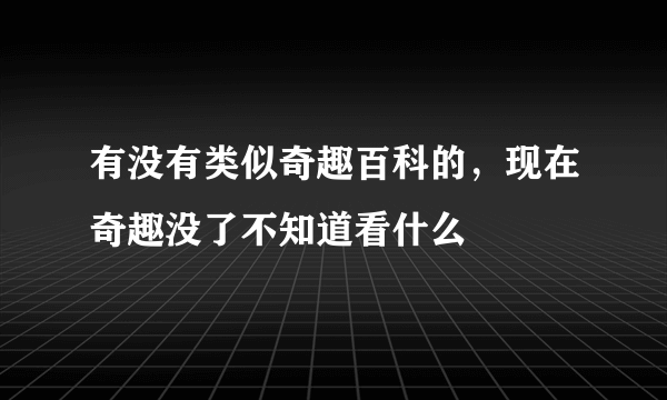 有没有类似奇趣百科的，现在奇趣没了不知道看什么