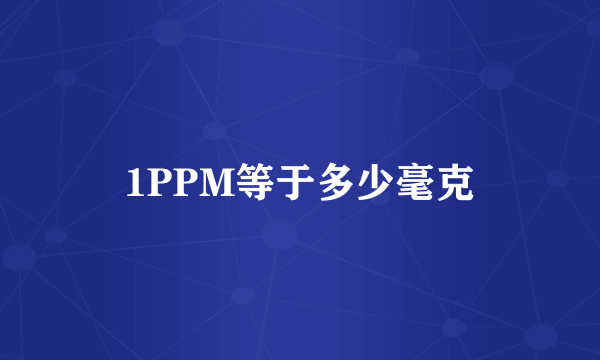 1PPM等于多少毫克