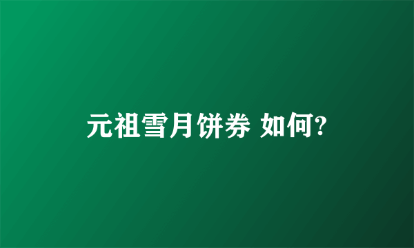 元祖雪月饼券 如何?