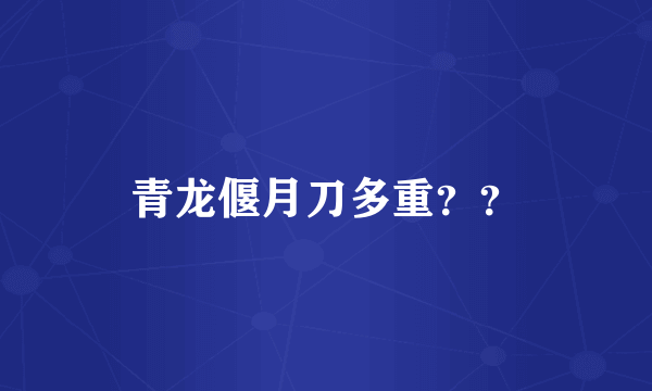 青龙偃月刀多重？？