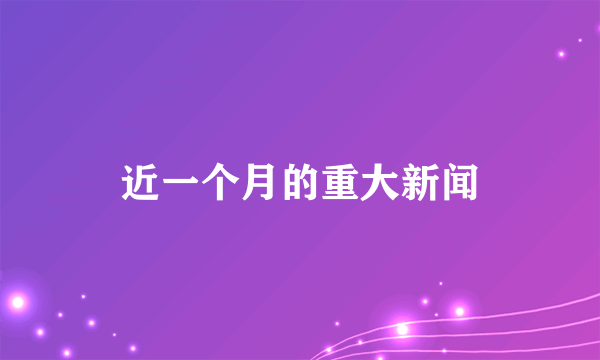 近一个月的重大新闻
