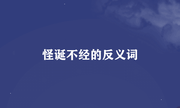 怪诞不经的反义词