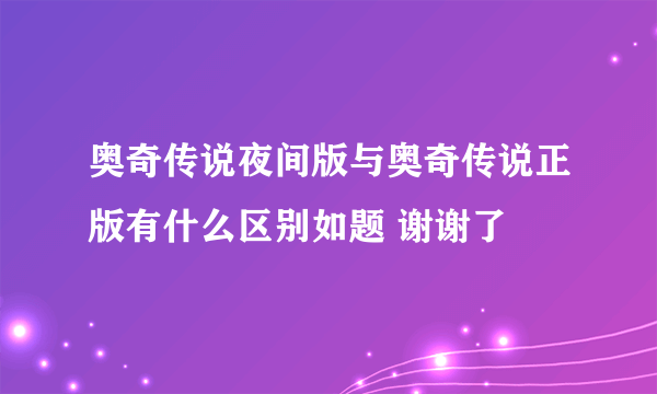 奥奇传说夜间版与奥奇传说正版有什么区别如题 谢谢了