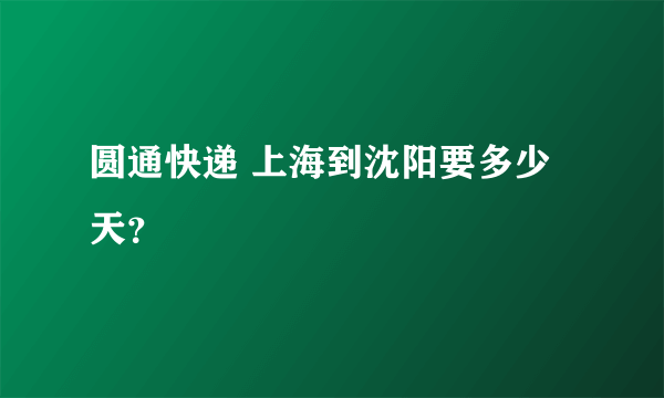 圆通快递 上海到沈阳要多少天？