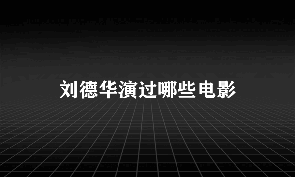 刘德华演过哪些电影