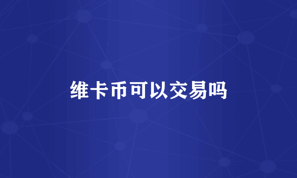 维卡币可以交易吗