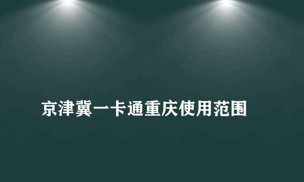 
京津冀一卡通重庆使用范围
