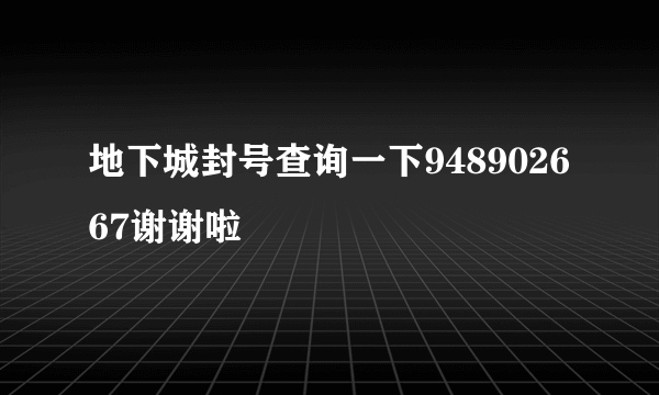地下城封号查询一下948902667谢谢啦