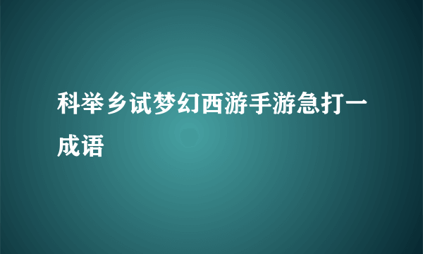 科举乡试梦幻西游手游急打一成语
