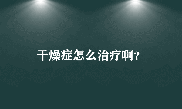 干燥症怎么治疗啊？