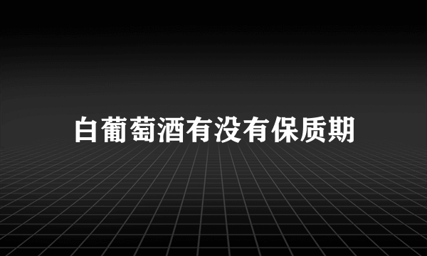 白葡萄酒有没有保质期