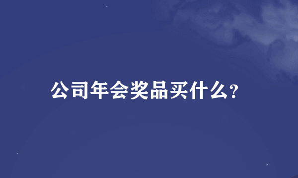 公司年会奖品买什么？