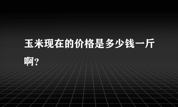 玉米现在的价格是多少钱一斤啊？
