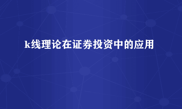 k线理论在证券投资中的应用