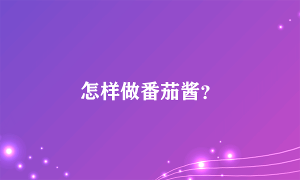 怎样做番茄酱？