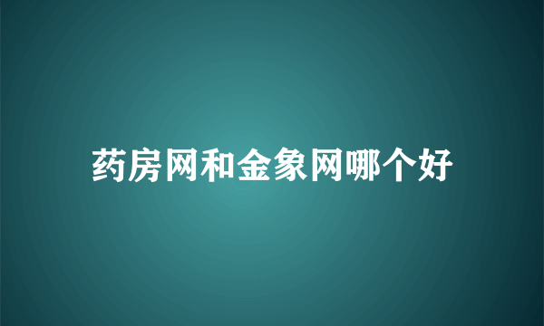 药房网和金象网哪个好