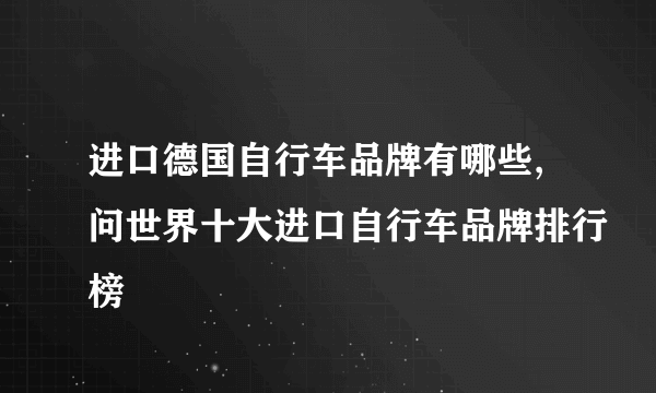 进口德国自行车品牌有哪些,问世界十大进口自行车品牌排行榜