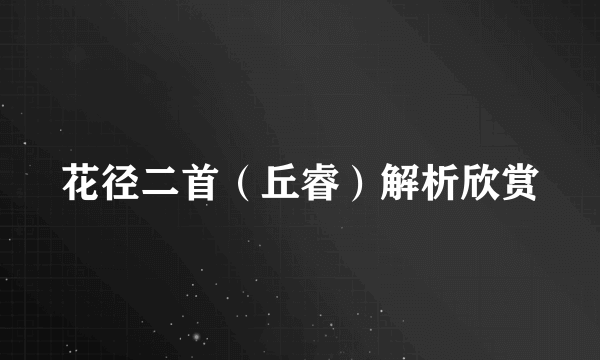 花径二首（丘睿）解析欣赏