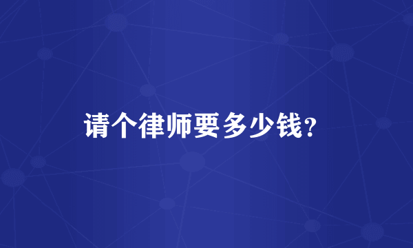 请个律师要多少钱？