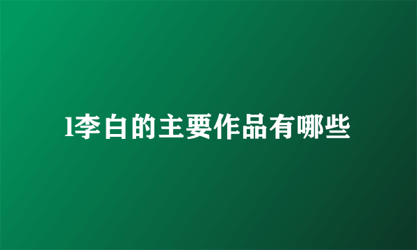 l李白的主要作品有哪些