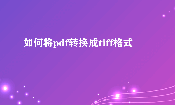 如何将pdf转换成tiff格式