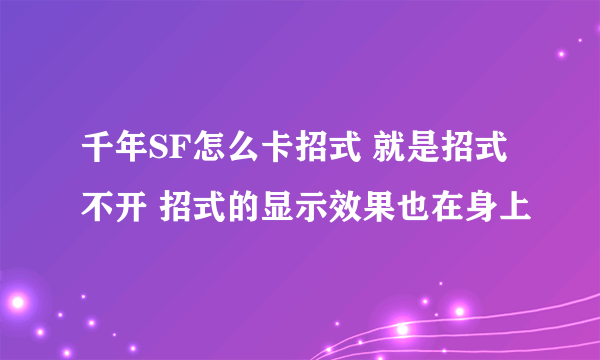 千年SF怎么卡招式 就是招式不开 招式的显示效果也在身上
