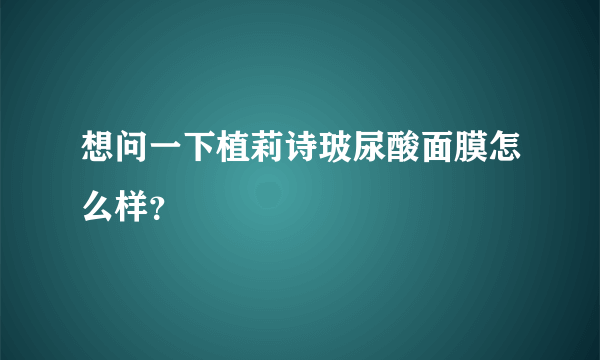 想问一下植莉诗玻尿酸面膜怎么样？