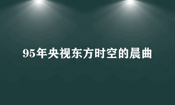 95年央视东方时空的晨曲