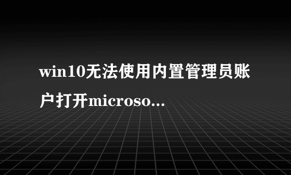 win10无法使用内置管理员账户打开microsoft edge要怎么办？