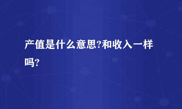 产值是什么意思?和收入一样吗?