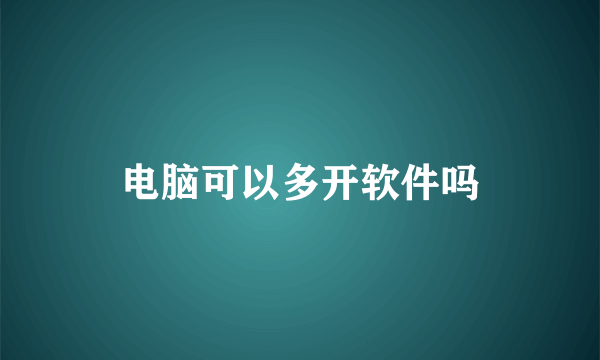 电脑可以多开软件吗
