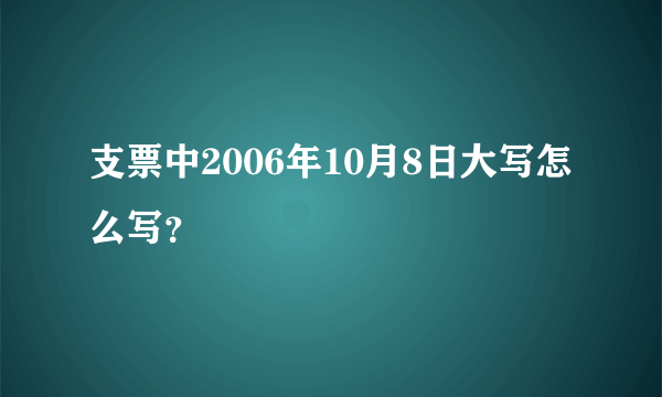 支票中2006年10月8日大写怎么写？