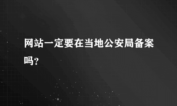 网站一定要在当地公安局备案吗？