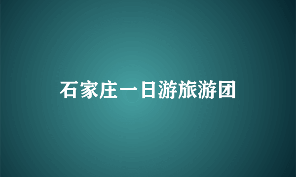 石家庄一日游旅游团