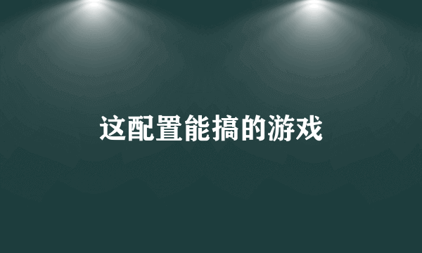 这配置能搞的游戏