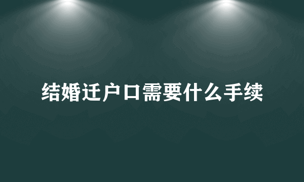 结婚迁户口需要什么手续
