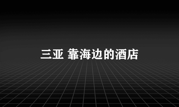 三亚 靠海边的酒店
