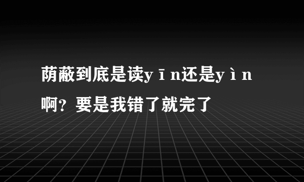 荫蔽到底是读yīn还是yìn啊？要是我错了就完了