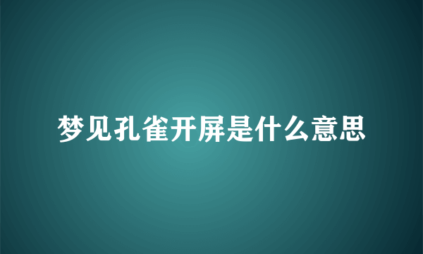 梦见孔雀开屏是什么意思