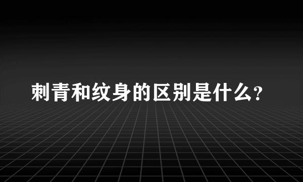 刺青和纹身的区别是什么？
