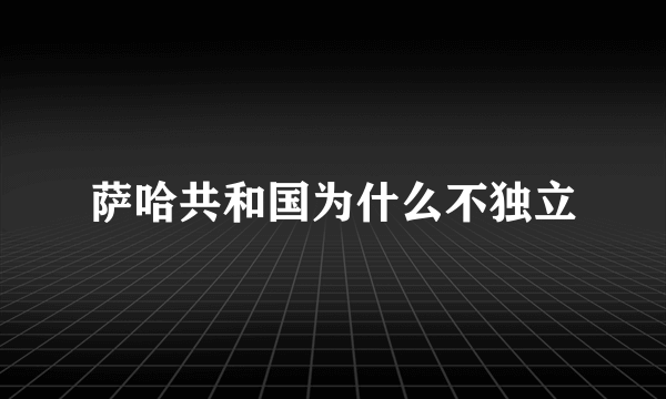 萨哈共和国为什么不独立