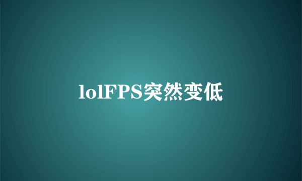 lolFPS突然变低
