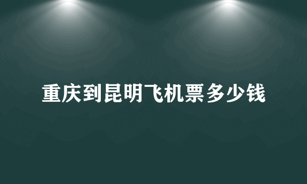 重庆到昆明飞机票多少钱
