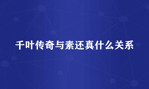 千叶传奇与素还真什么关系