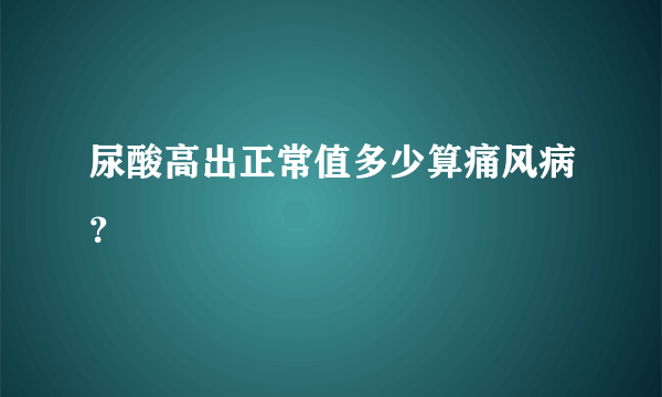 尿酸高出正常值多少算痛风病？