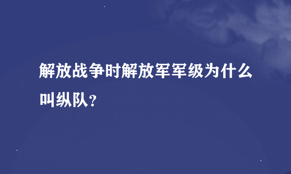 解放战争时解放军军级为什么叫纵队？