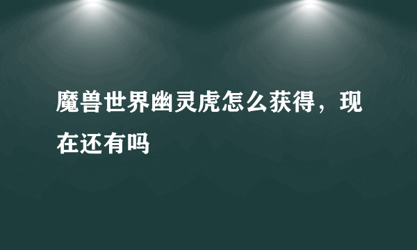 魔兽世界幽灵虎怎么获得，现在还有吗