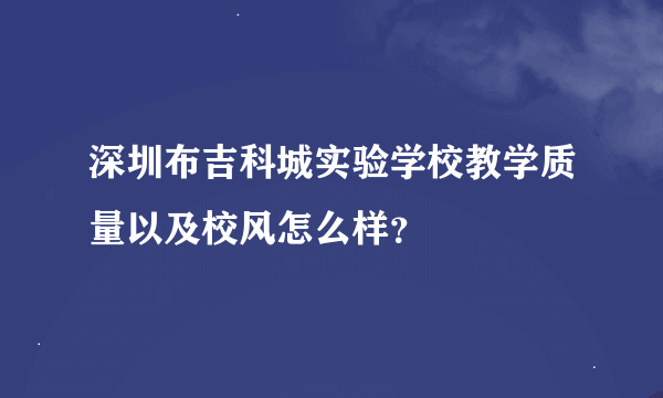 深圳布吉科城实验学校教学质量以及校风怎么样？
