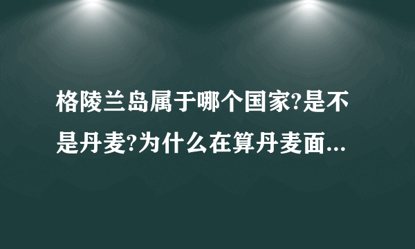 格陵兰岛属于哪个国家?是不是丹麦?为什么在算丹麦面积时没有算格陵兰岛的面积?